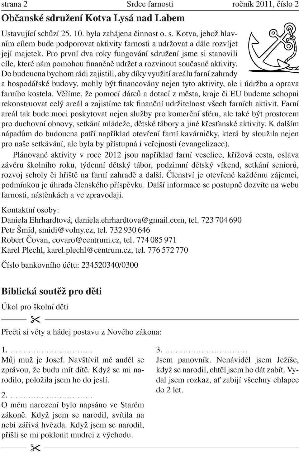 Do budoucna bychom rádi zajistili, aby díky využití areálu farní zahrady a hospodářské budovy, mohly být financovány nejen tyto aktivity, ale i údržba a oprava farního kostela.