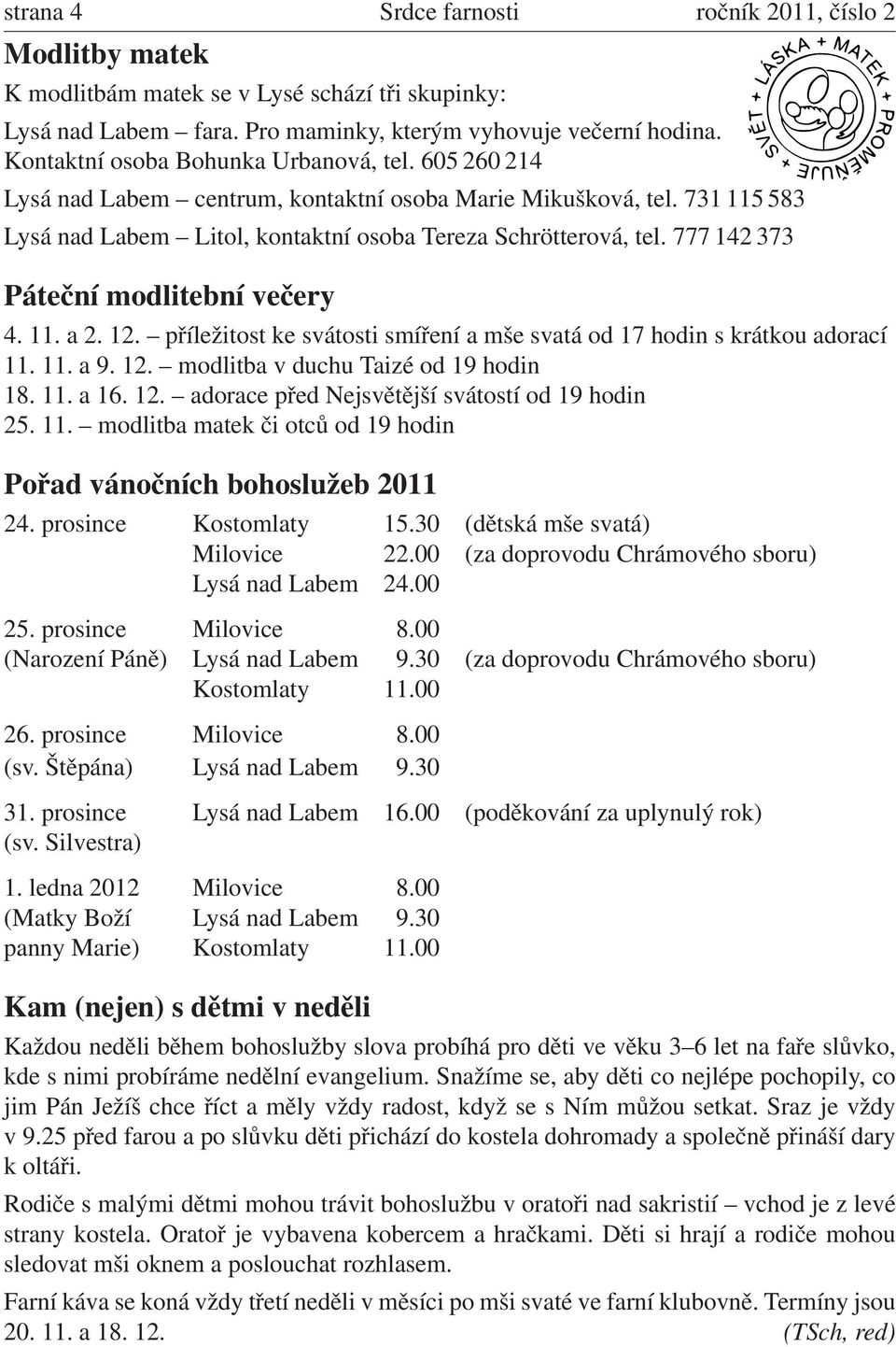 777 142 373 Páteční modlitební večery 4. 11. a 2. 12. příležitost ke svátosti smíření a mše svatá od 17 hodin s krátkou adorací 11. 11. a 9. 12. modlitba v duchu Taizé od 19 hodin 18. 11. a 16. 12. adorace před Nejsvětější svátostí od 19 hodin 25.