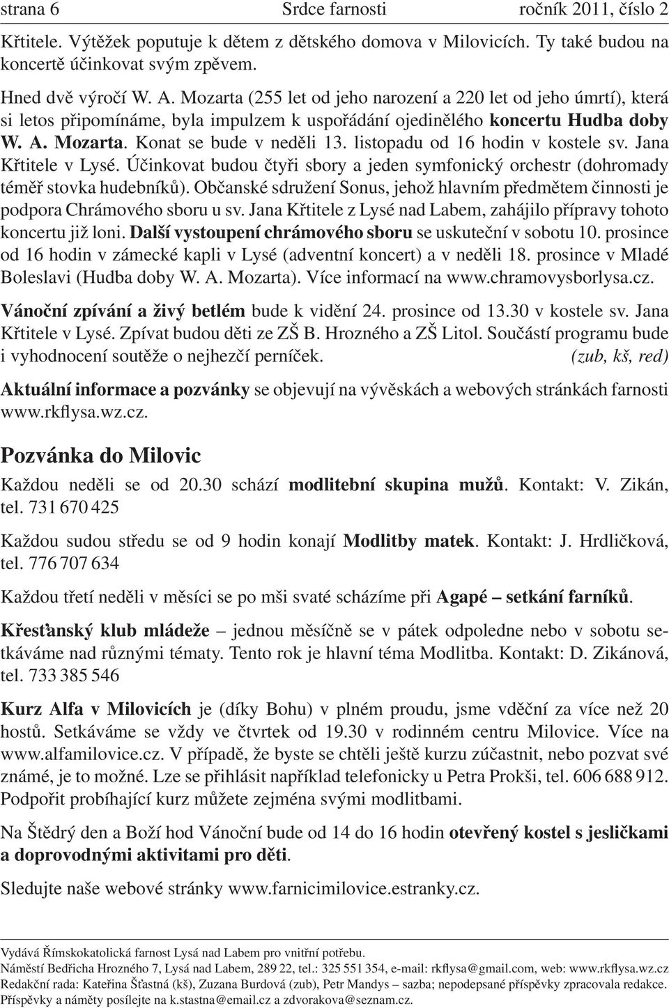 listopadu od 16 hodin v kostele sv. Jana Křtitele v Lysé. Účinkovat budou čtyři sbory a jeden symfonický orchestr (dohromady téměř stovka hudebníků).