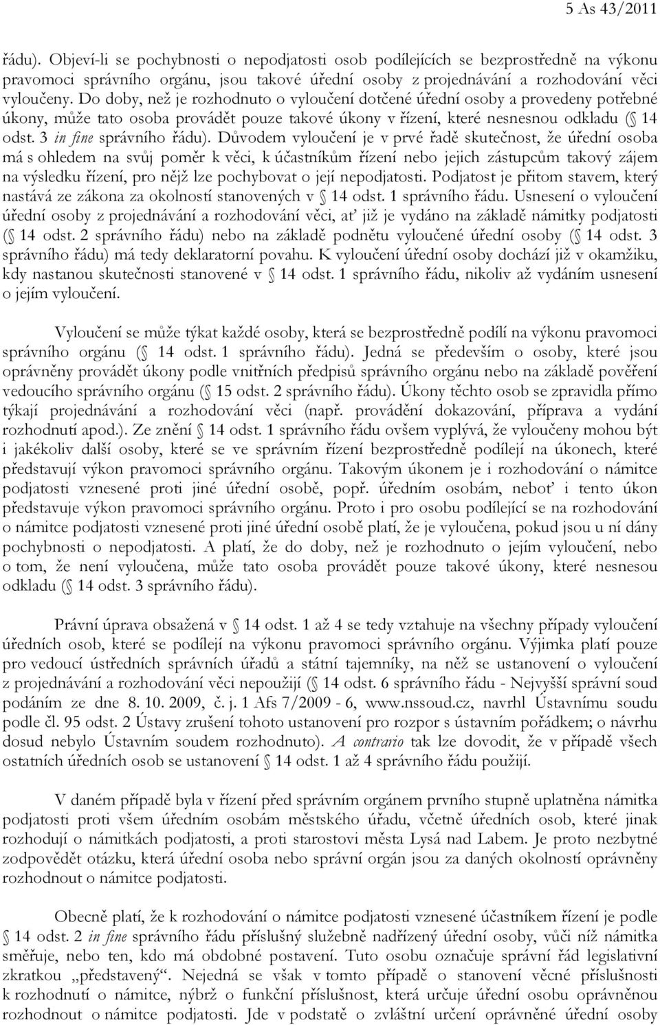 Do doby, než je rozhodnuto o vyloučení dotčené úřední osoby a provedeny potřebné úkony, může tato osoba provádět pouze takové úkony v řízení, které nesnesnou odkladu ( 14 odst.