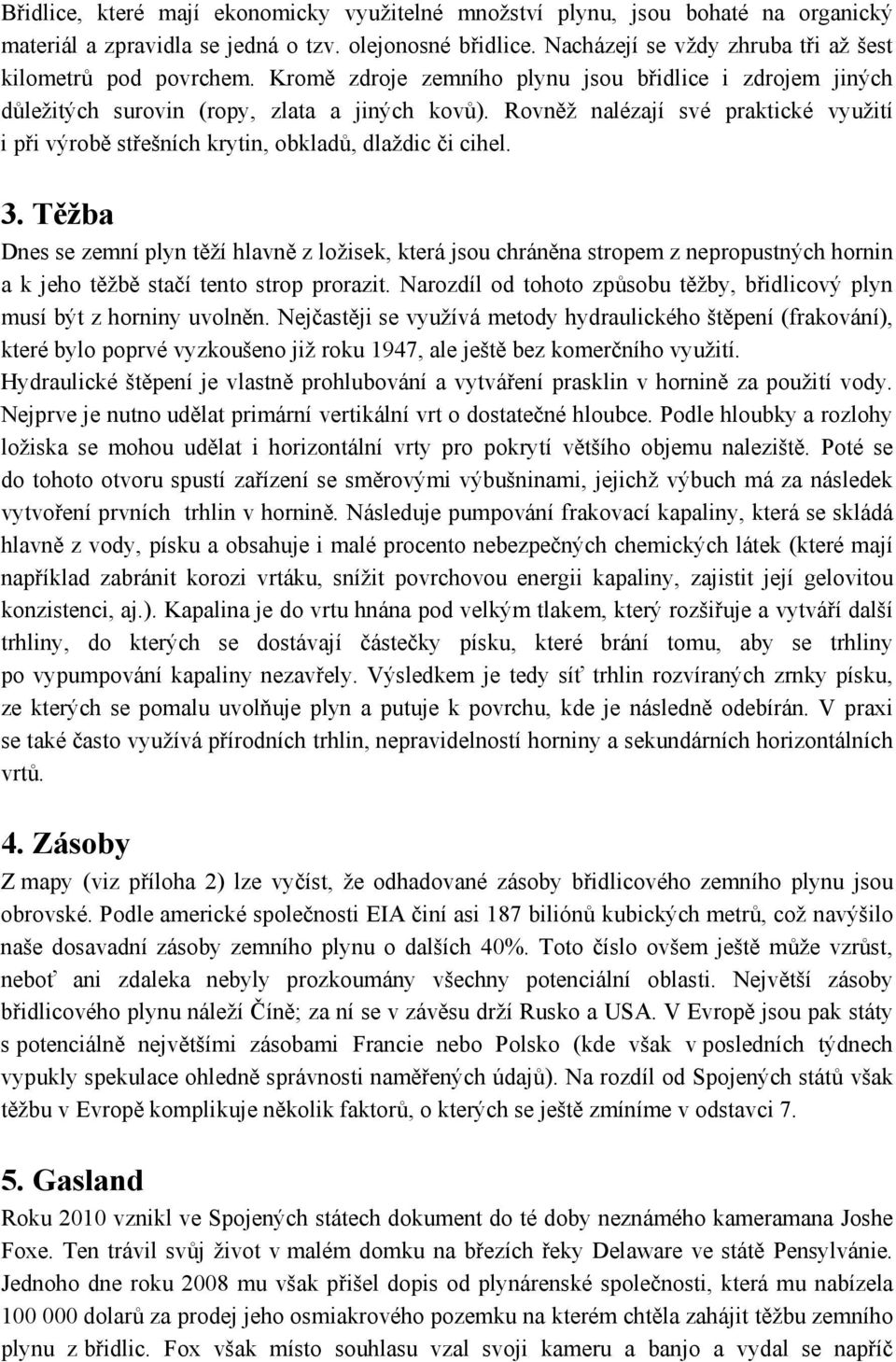 Rovněž nalézají své praktické využití i při výrobě střešních krytin, obkladů, dlaždic či cihel. 3.