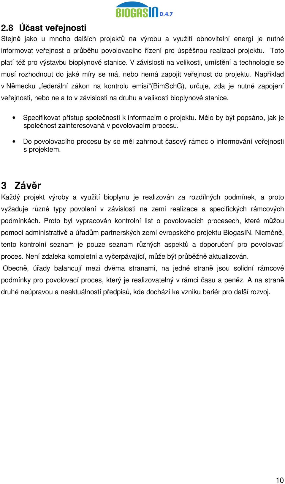 Například v Německu federální zákon na kontrolu emisí (BimSchG), určuje, zda je nutné zapojení veřejnosti, nebo ne a to v závislosti na druhu a velikosti bioplynové stanice.