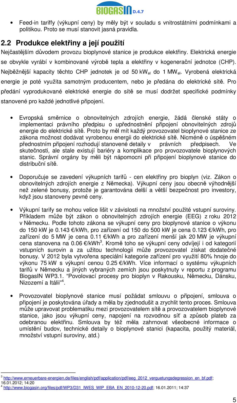 Elektrická energie se obvykle vyrábí v kombinované výrobě tepla a elektřiny v kogenerační jednotce (CHP). Nejběžnější kapacity těchto CHP jednotek je od 50 kw el do 1 MW el.