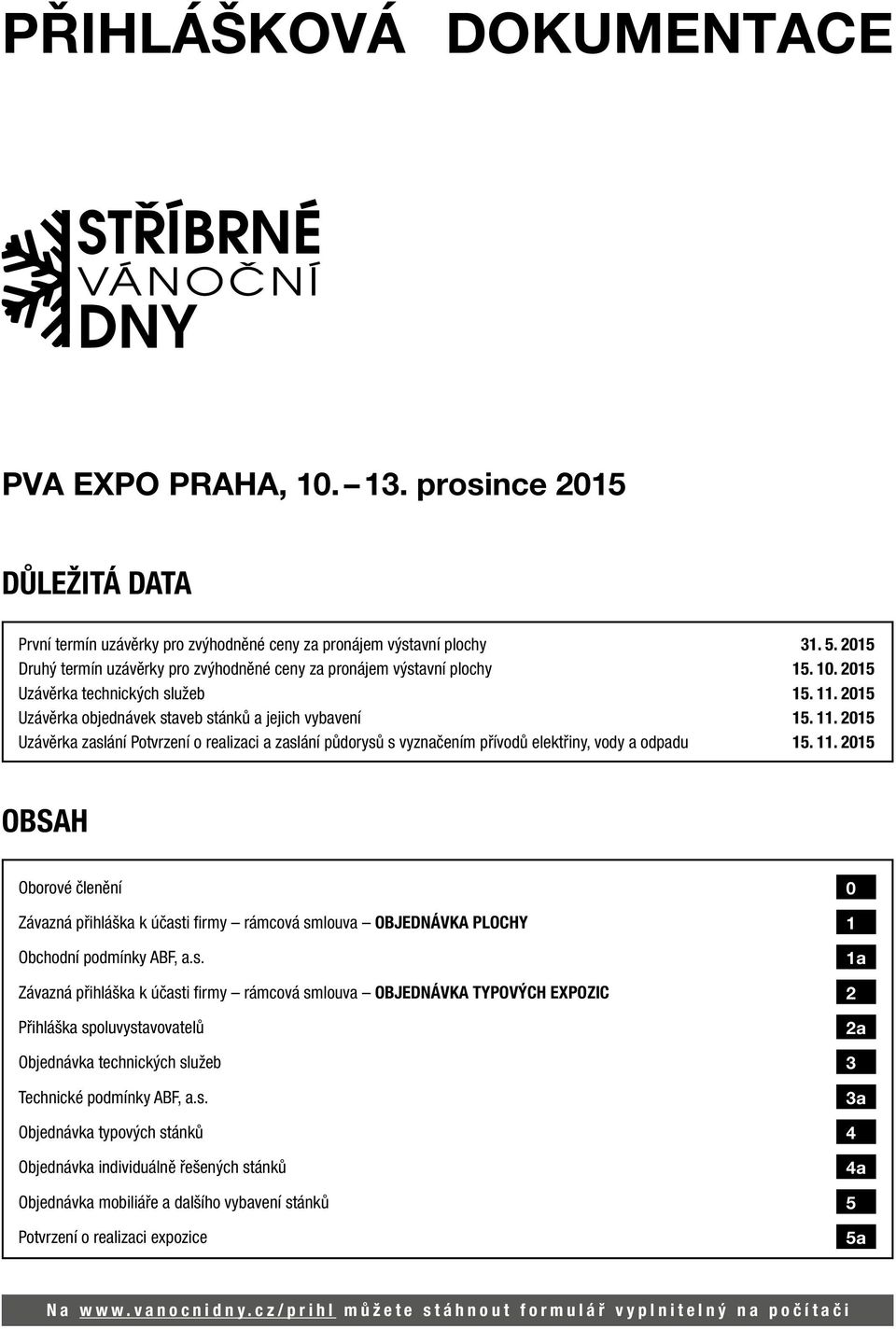2015 Uzávěrka objednávek staveb stánků a jejich vybavení 15. 11. 2015 Uzávěrka zaslání Potvrzení o realizaci a zaslání půdorysů s vyznačením přívodů elektřiny, vody a odpadu 15. 11. 2015 OBSAH Oborové členění 0 Závazná přihláška k účasti firmy rámcová smlouva OBJEDNÁVKA PLOCHY 1 Obchodní podmínky ABF, a.