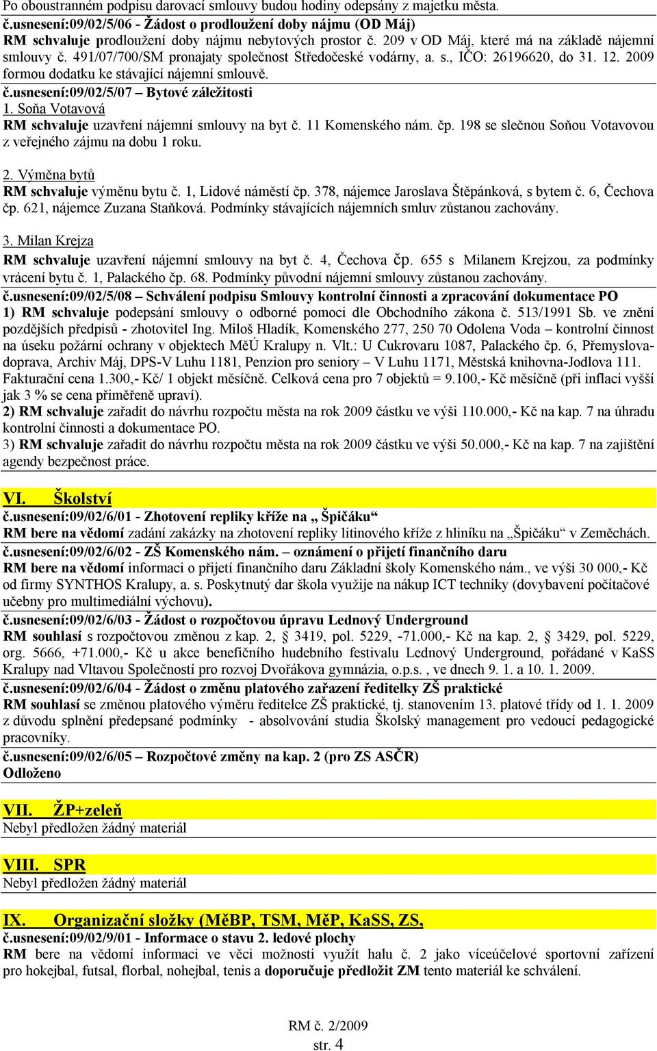 491/07/700/SM pronajaty společnost Středočeské vodárny, a. s., IČO: 26196620, do 31. 12. 2009 formou dodatku ke stávající nájemní smlouvě. č.usnesení:09/02/5/07 Bytové záležitosti 1.