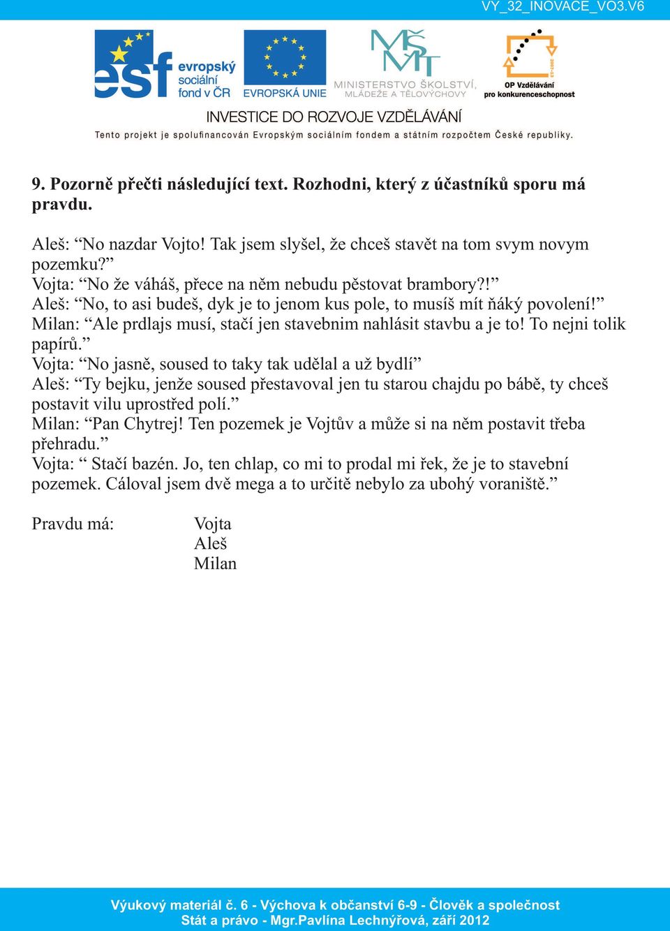 Milan: Ale prdlajs musí, stačí jen stavebnim nahlásit stavbu a je to! To nejni tolik papírů.