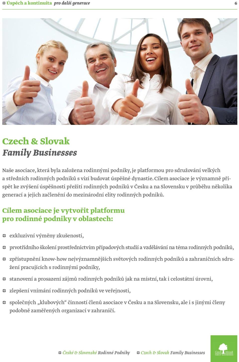 Cílem asociace je významně přispět ke zvýšení úspěšnosti přežití rodinných podniků v Česku a na Slovensku v průběhu několika generací a jejich začlenění do mezinárodní elity rodinných podniků.