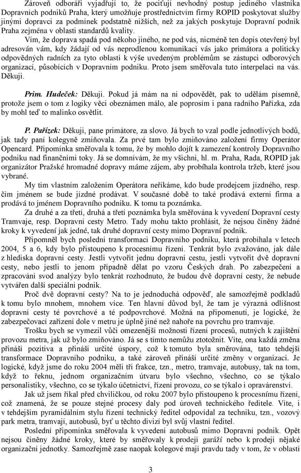 Vím, že doprava spadá pod někoho jiného, ne pod vás, nicméně ten dopis otevřený byl adresován vám, kdy žádají od vás neprodlenou komunikaci vás jako primátora a politicky odpovědných radních za tyto