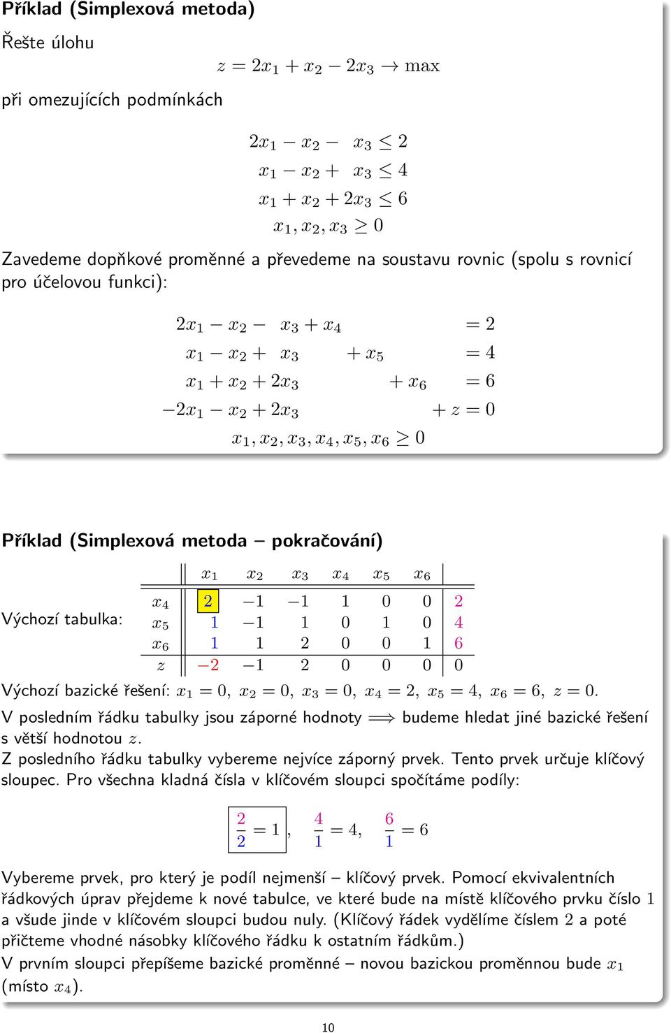 tabulka: x x 2 x x 4 x 5 x 6 x 4 2 0 0 2 x 5 0 0 4 x 6 2 0 0 6 z 2 2 0 0 0 0 Výchozí bazické řešení: x = 0, x 2 = 0, x = 0, x 4 = 2, x 5 = 4, x 6 = 6, z = 0.