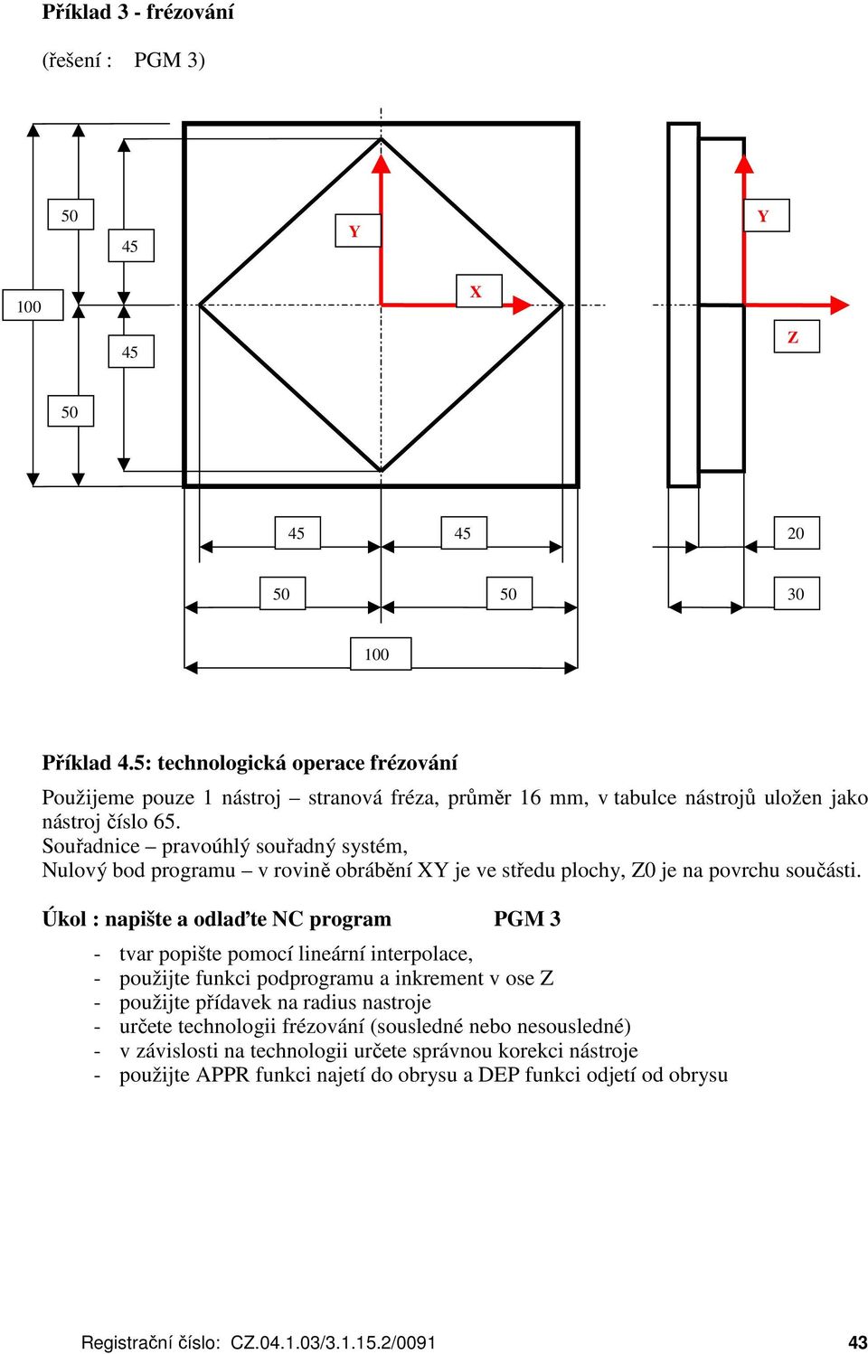 Souřadnice pravoúhlý souřadný systém, Nulový bod programu v rovině obrábění XY je ve středu plochy, Z0 je na povrchu součásti.