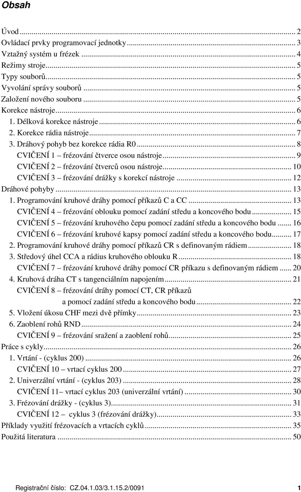 .. 10 CVIČENÍ 3 frézování drážky s korekcí nástroje... 12 Dráhové pohyby... 13 1. Programování kruhové dráhy pomocí příkazů C a CC.