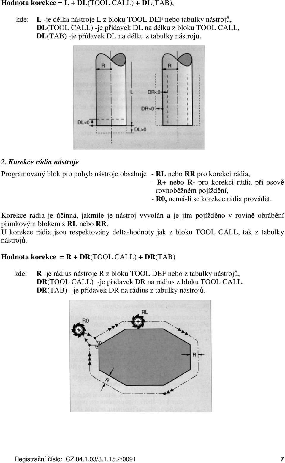 Korekce rádia nástroje Programovaný blok pro pohyb nástroje obsahuje - RL nebo RR pro korekci rádia, - R+ nebo R- pro korekci rádia při osově rovnoběžném pojíždění, - R0, nemá-li se korekce rádia