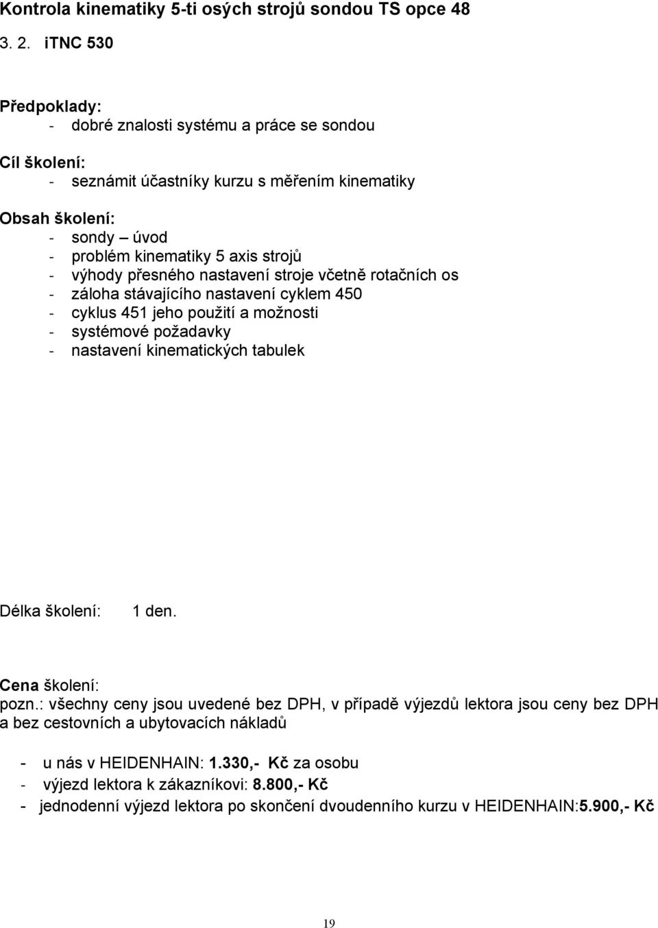 přesného nastavení stroje včetně rotačních os záloha stávajícího nastavení cyklem 450 cyklus 451 jeho použití a možnosti systémové požadavky nastavení kinematických tabulek Délka školení: