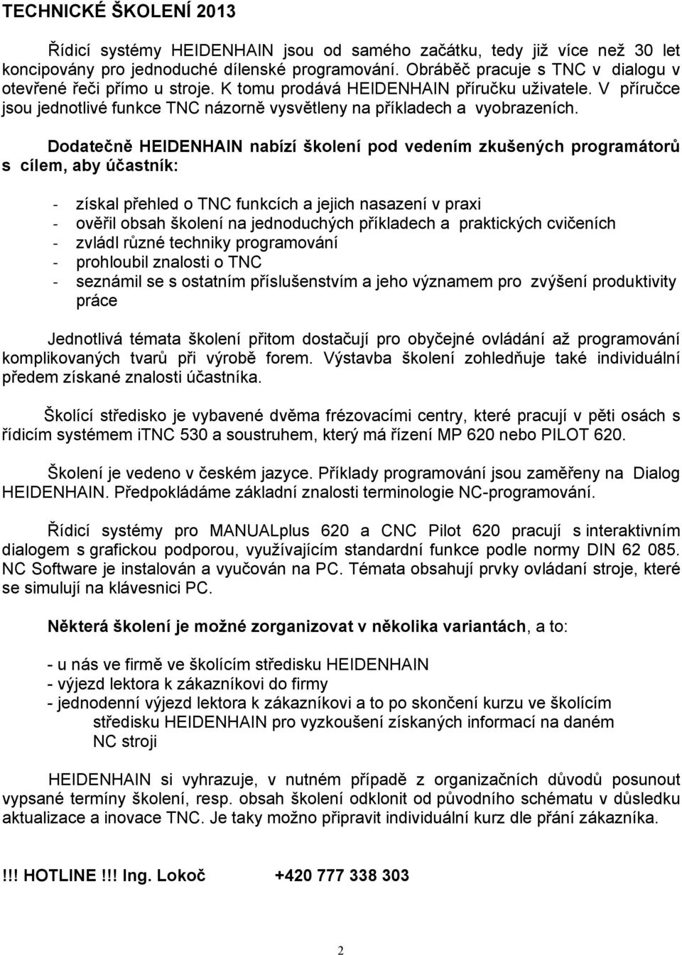 Dodatečně HEIDENHAIN nabízí školení pod vedením zkušených programátorů s cílem, aby účastník: získal přehled o TNC funkcích a jejich nasazení v praxi ověřil obsah školení na jednoduchých příkladech a