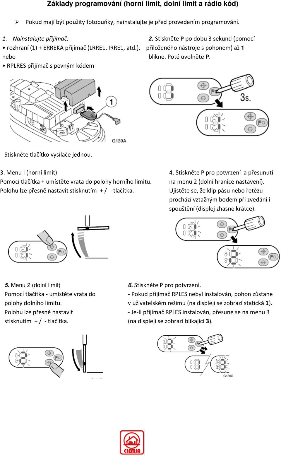 RPLRES přijímač s pevným kódem Stiskněte tlačítko vysílače jednou. 3. Menu I (horní limit) Pomocí tlačítka + umístěte vrata do polohy horního limitu.