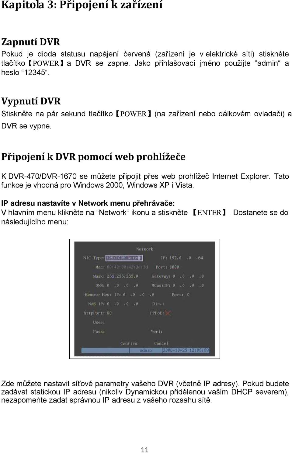 Připojení k DVR pomocí web prohlížeče K DVR-470/DVR-1670 se můžete připojit přes web prohlížeč Internet Explorer. Tato funkce je vhodná pro Windows 2000, Windows XP i Vista.