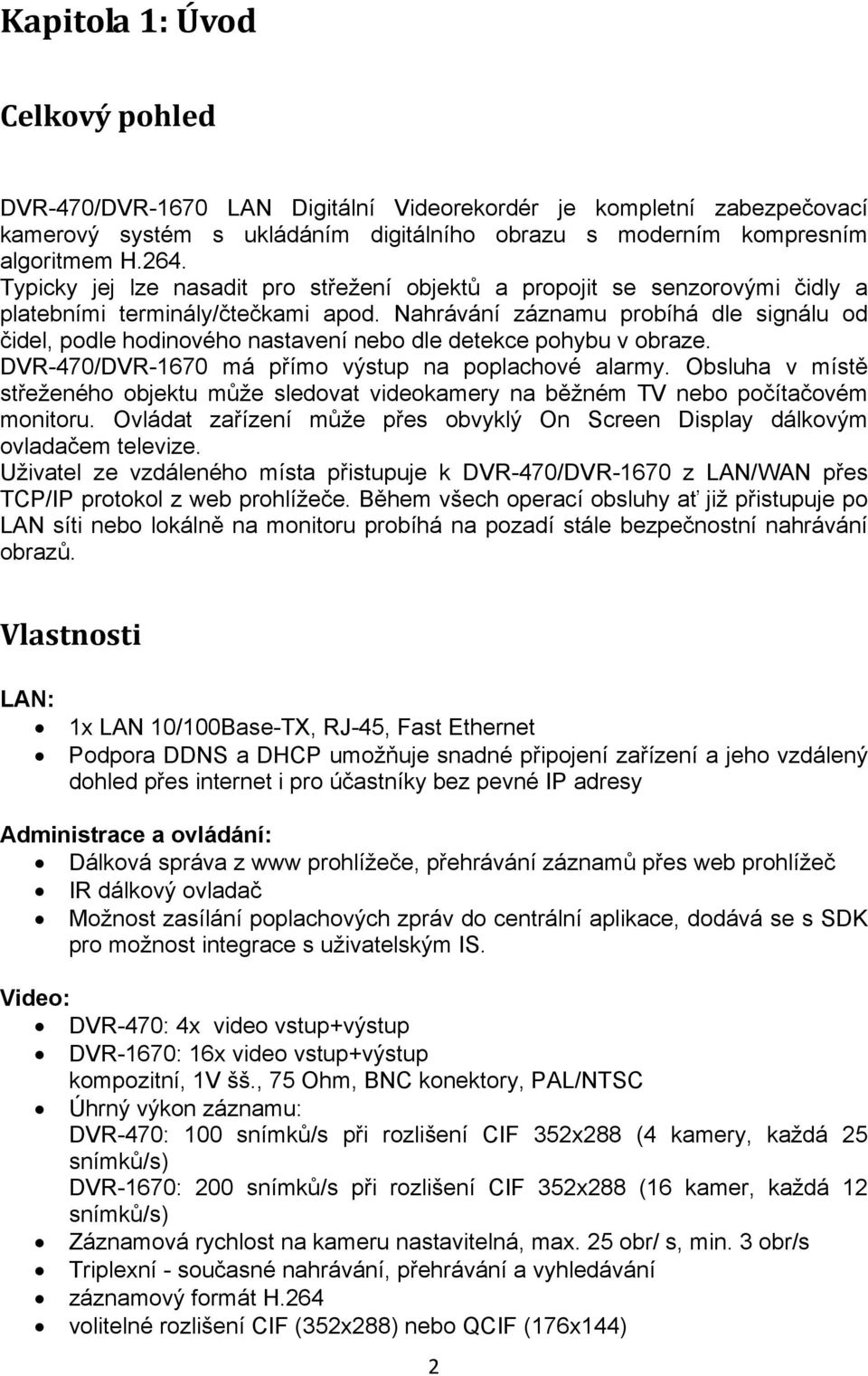 Nahrávání záznamu probíhá dle signálu od čidel, podle hodinového nastavení nebo dle detekce pohybu v obraze. DVR-470/DVR-1670 má přímo výstup na poplachové alarmy.