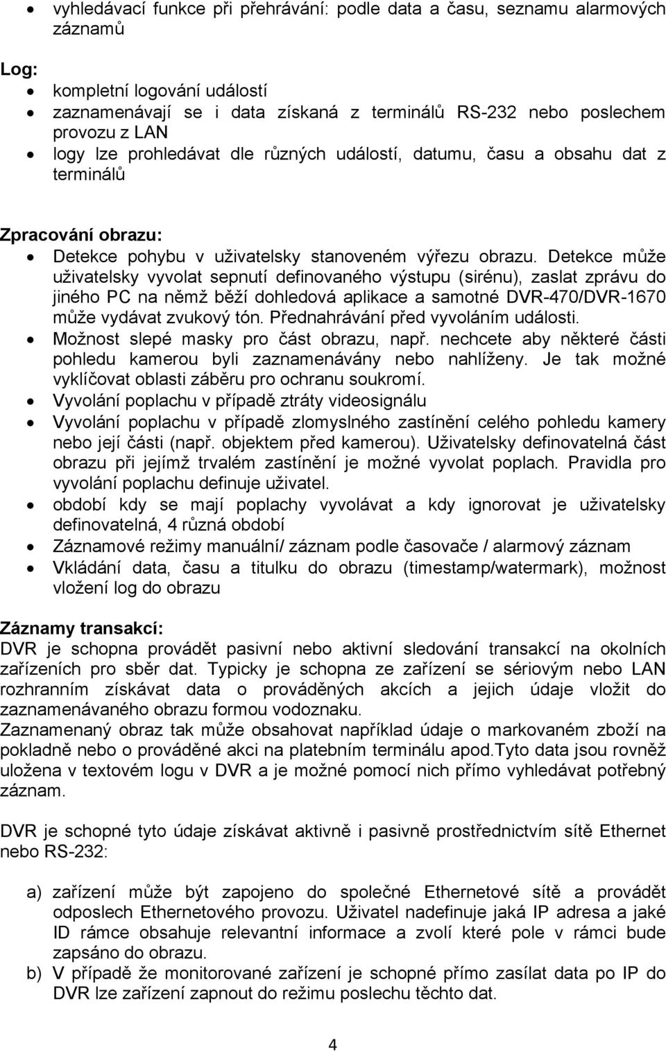 Detekce může uživatelsky vyvolat sepnutí definovaného výstupu (sirénu), zaslat zprávu do jiného PC na němž běží dohledová aplikace a samotné DVR-470/DVR-1670 může vydávat zvukový tón.
