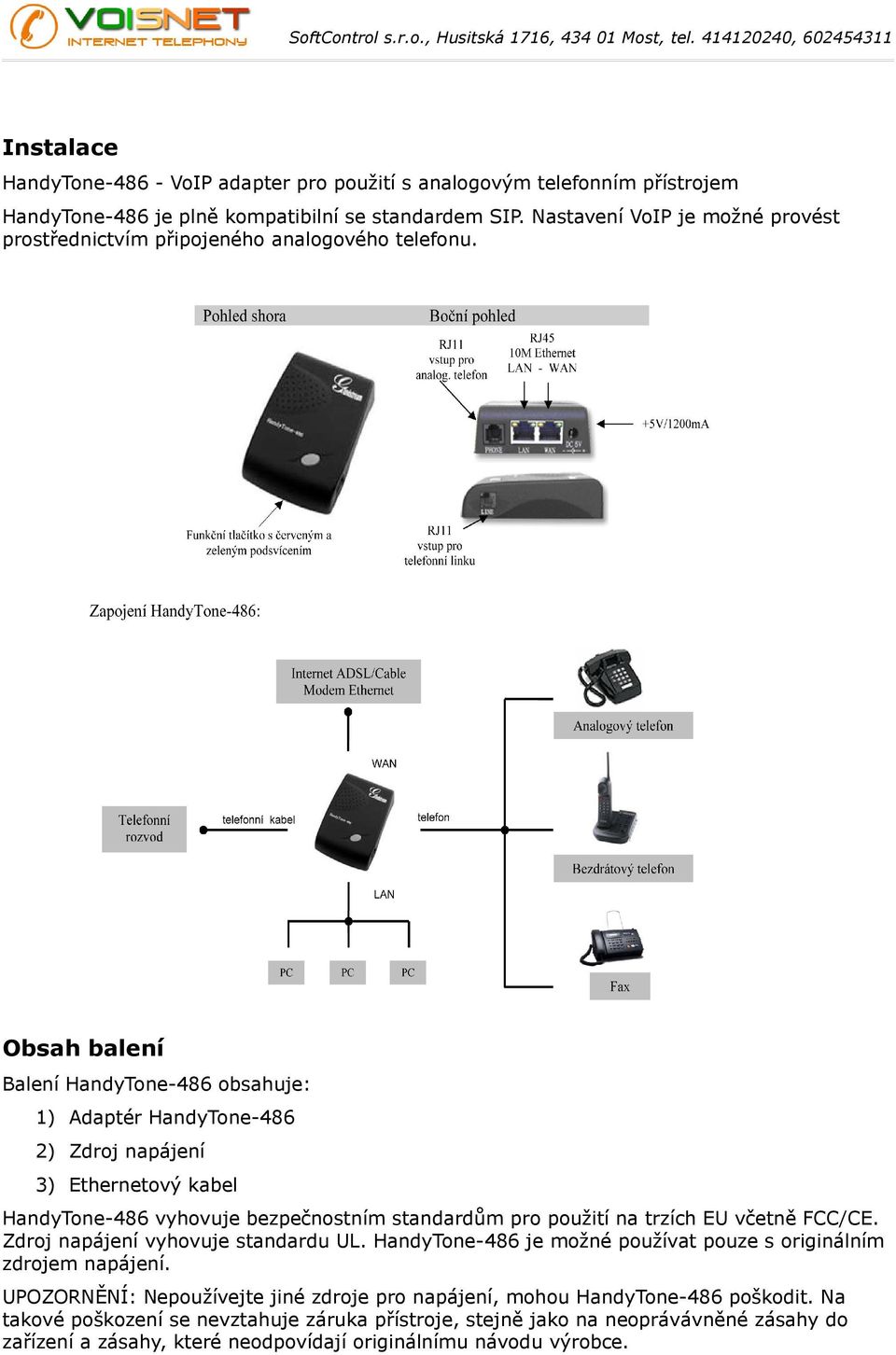 Obsah balení Balení HandyTone-486 obsahuje: 1) Adaptér HandyTone-486 2) Zdroj napájení 3) Ethernetový kabel HandyTone-486 vyhovuje bezpečnostním standardům pro použití na trzích EU včetně