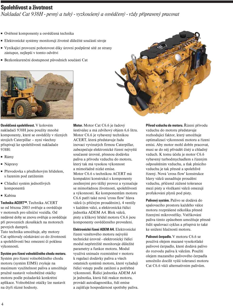 V kolovém nakladači 938H jsou použity mnohé komponenty, které se osvědčily v různých strojích Caterpillar nyní všechny přispívají ke spolehlivosti nakladače 938H: Rámy Nápravy Převodovka s