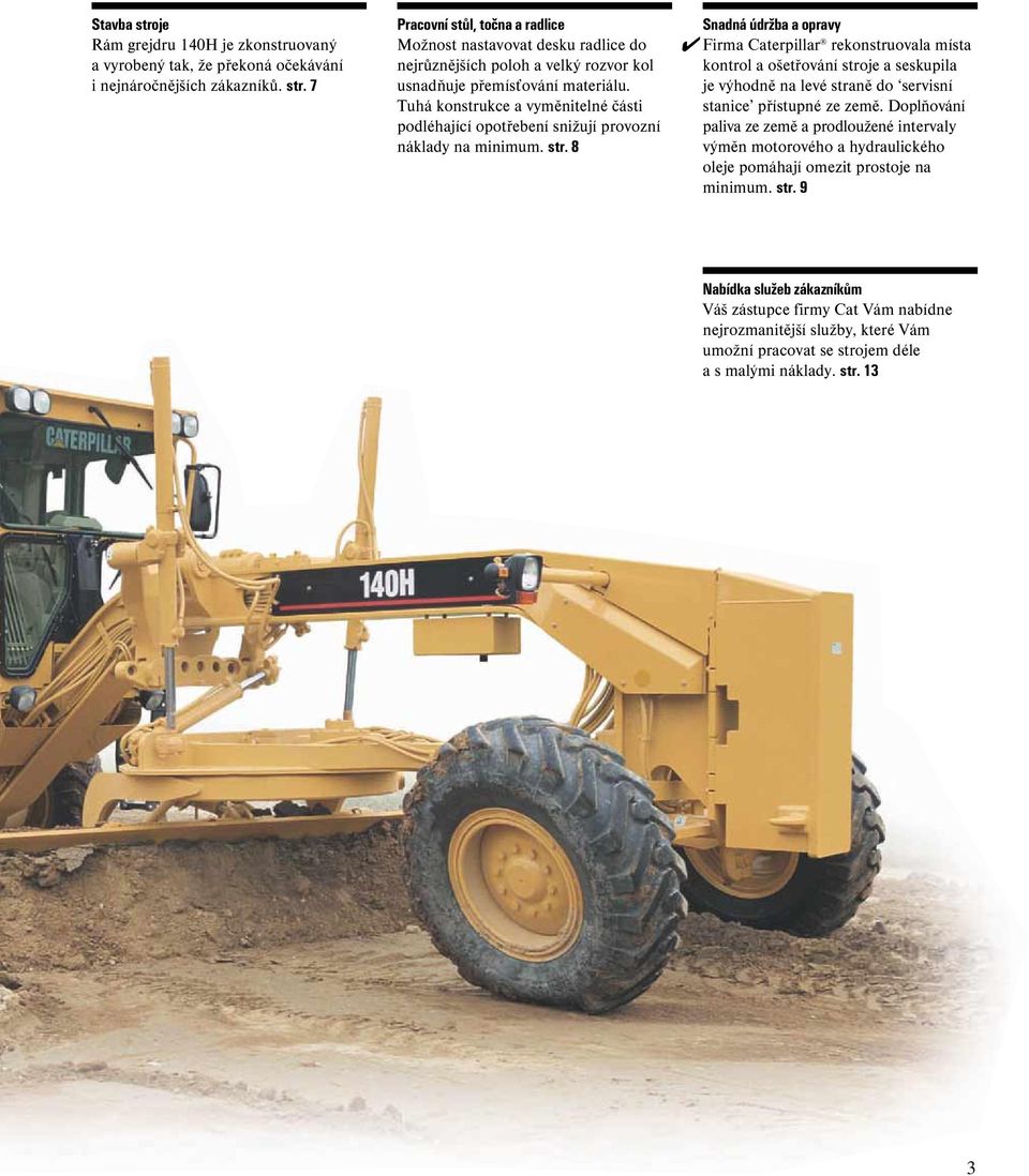 8 Snadná údržba a opravy Firma Caterpillar rekonstruovala místa kontrol a ošetřování stroje a seskupila je výhodně na levé straně do servisní stanice přístupné ze země.