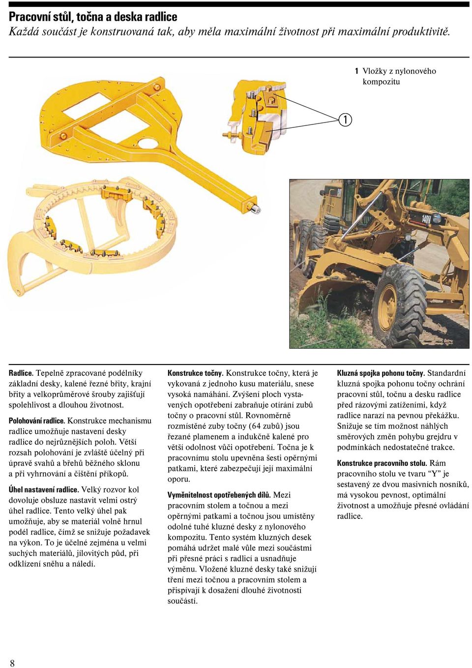 Konstrukce mechanismu radlice umožňuje nastavení desky radlice do nejrůznějších poloh.