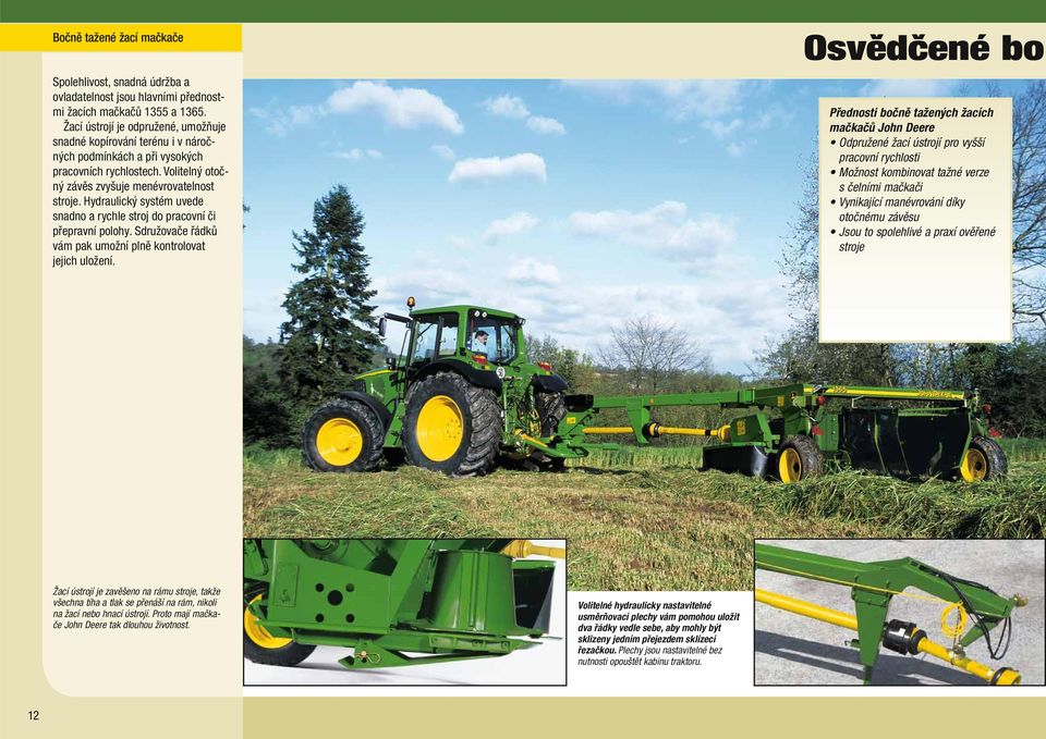 Hydraulický systém uvede snadno a rychle stroj do pracovní či přepravní polohy. Sdružovače řádků vám pak umožní plně kontrolovat jejich uložení.