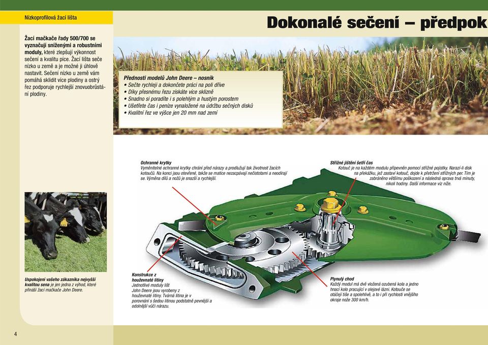 Přednosti modelů John Deere nosník Sečte rychleji a dokončete práci na poli dříve Díky přesnému řezu získáte více sklizně Snadno si poradíte i s polehlým a hustým porostem Ušetřete čas i peníze