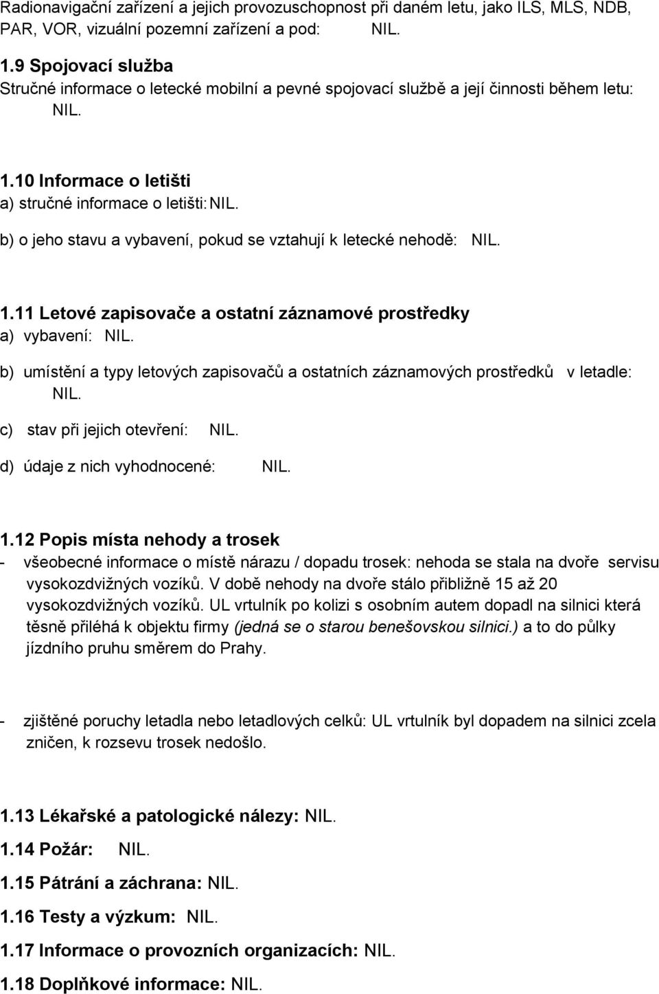 b) o jeho stavu a vybavení, pokud se vztahují k letecké nehodě: NIL. 1.11 Letové zapisovače a ostatní záznamové prostředky a) vybavení: NIL.