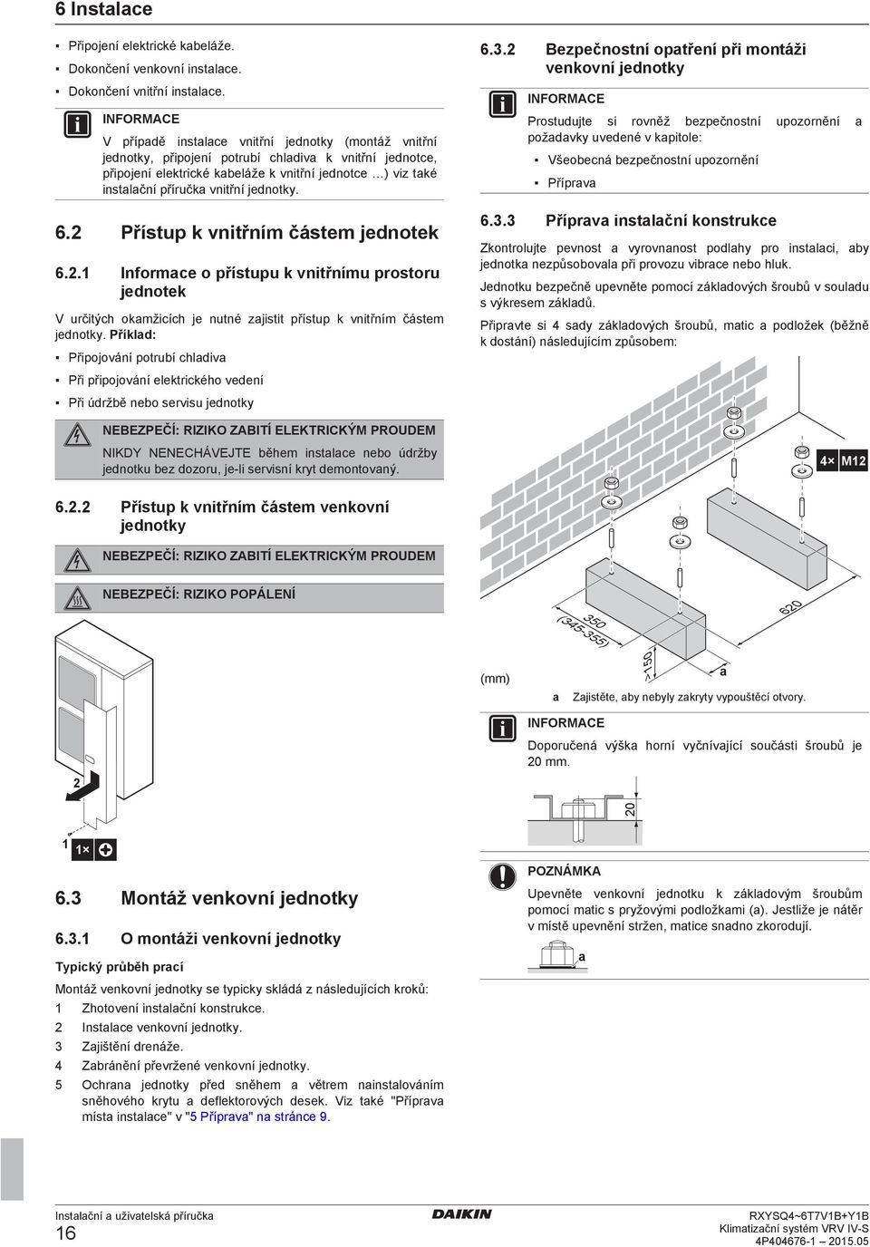 viz tké instlční příručk vnitřní jnotky. 6.2 Přístup k vnitřním částm jnotk 6.2.1 Inform o přístupu k vnitřnímu prostoru jnotk V určitýh okmžiíh j nutné zjistit přístup k vnitřním částm jnotky.