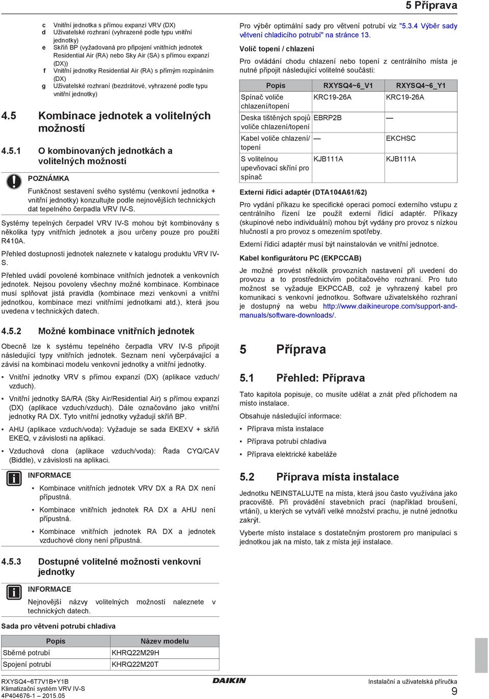 Komin jnotk volitlnýh možností 4.5.1 O kominovnýh jnotkáh volitlnýh možností Funkčnost sstvní svého systému (vnkovní jnotk + vnitřní jnotky) konzultujt pol njnovějšíh thnikýh t tplného črpl VRV IV-S.