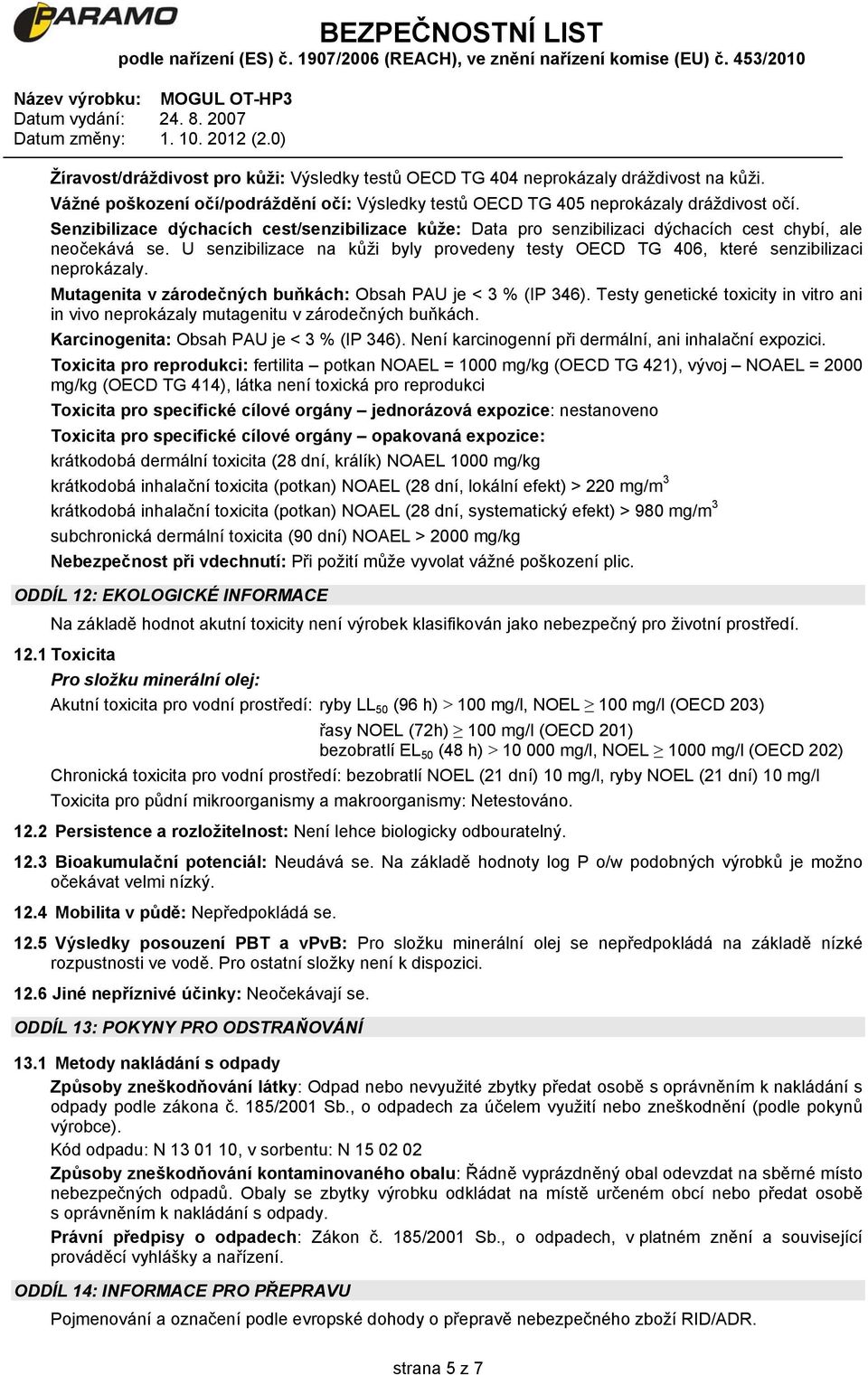 U senzibilizace na kůži byly provedeny testy OECD TG 406, které senzibilizaci neprokázaly. Mutagenita v zárodečných buňkách: Obsah PAU je < 3 % (IP 346).