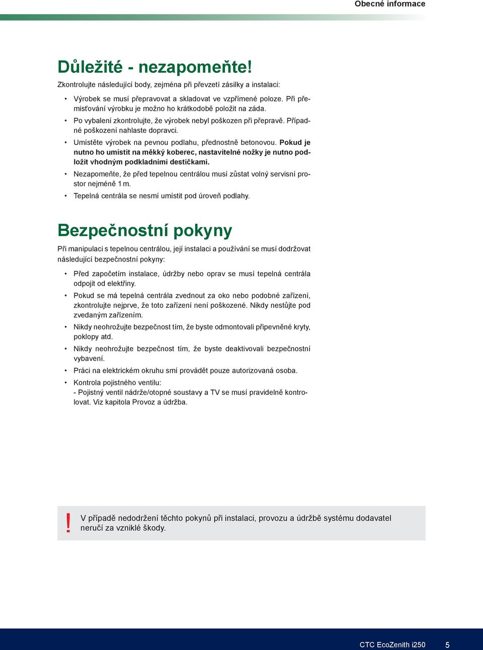 Umístěte výrobek na pevnou podlahu, přednostně betonovou. Pokud je nutno ho umístit na měkký koberec, nastavitelné nožky je nutno podložit vhodným podkladními destičkami.