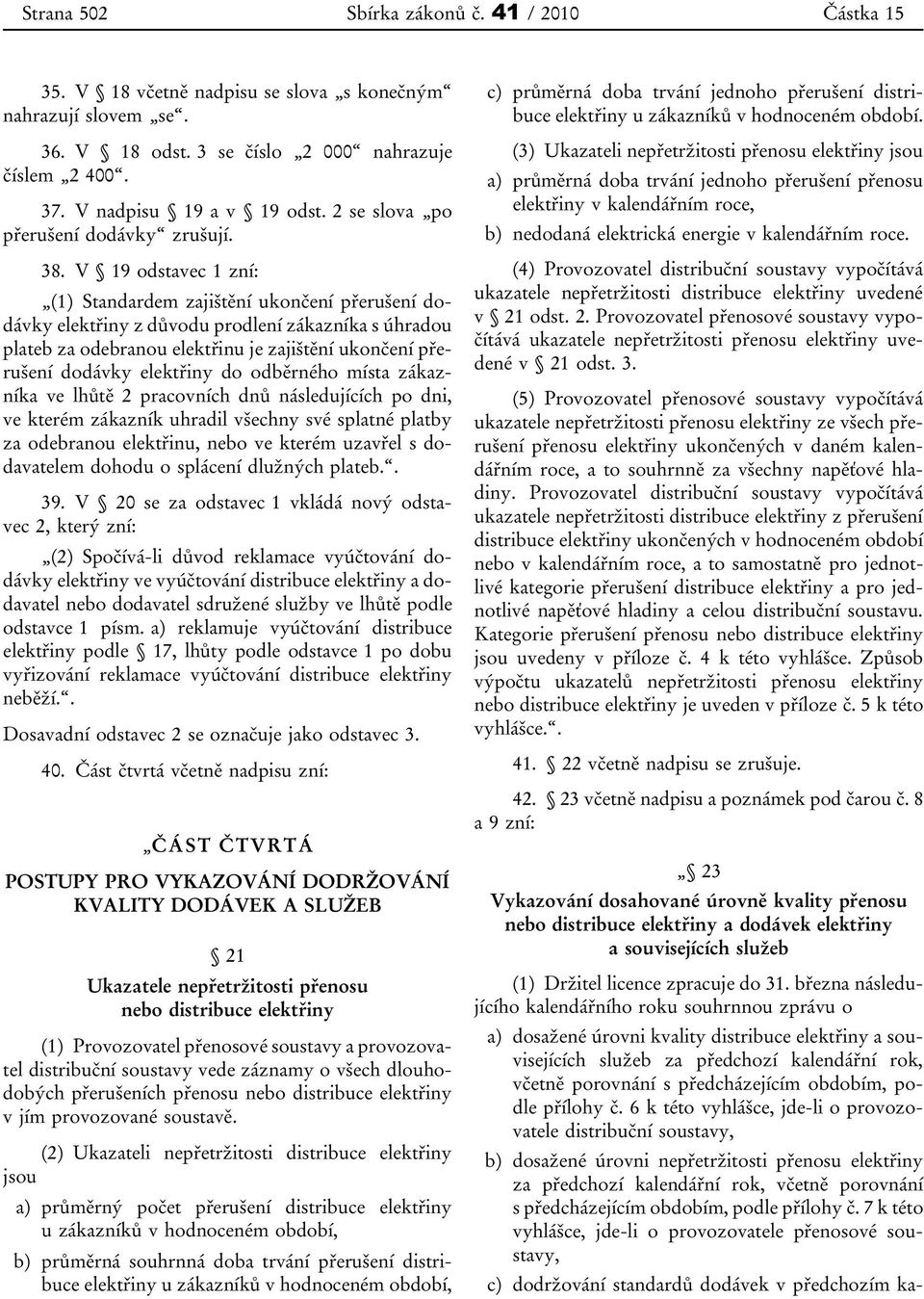 V 19 odstavec 1 zní: (1) Standardem zajištění ukončení přerušení dodávky elektřiny z důvodu prodlení zákazníka s úhradou plateb za odebranou elektřinu je zajištění ukončení přerušení dodávky