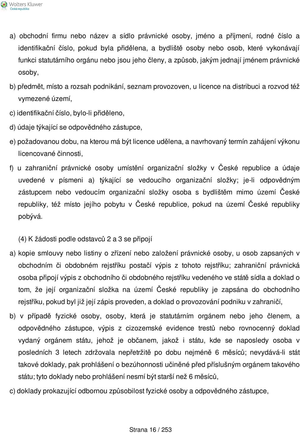 identifikační číslo, bylo-li přiděleno, d) údaje týkající se odpovědného zástupce, e) požadovanou dobu, na kterou má být licence udělena, a navrhovaný termín zahájení výkonu licencované činnosti, f)