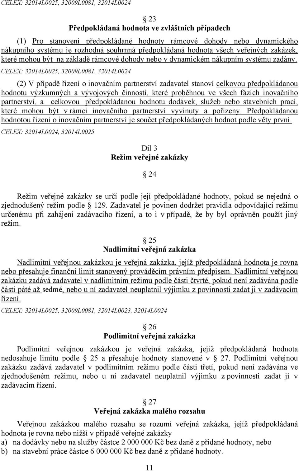 CELEX: 32014L0025, 32009L0081, 32014L0024 (2) V případě řízení o inovačním partnerství zadavatel stanoví celkovou předpokládanou hodnotu výzkumných a vývojových činností, které proběhnou ve všech