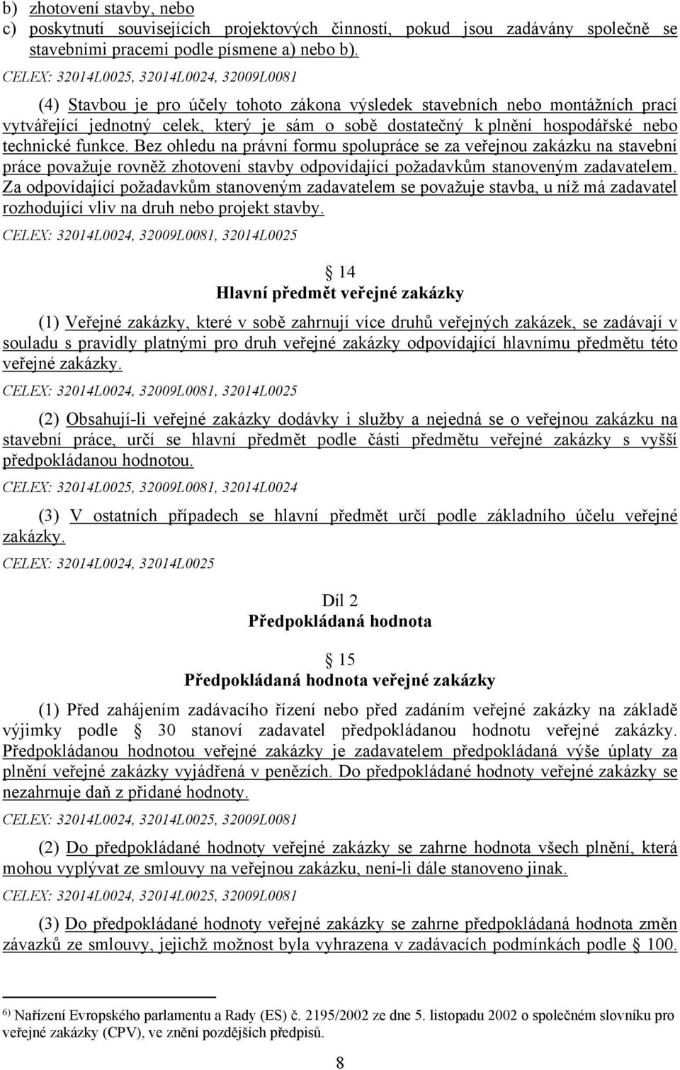 hospodářské nebo technické funkce. Bez ohledu na právní formu spolupráce se za veřejnou zakázku na stavební práce považuje rovněž zhotovení stavby odpovídající požadavkům stanoveným zadavatelem.