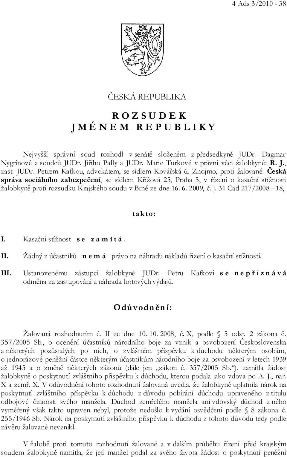 Petrem Kafkou, advokátem, se sídlem Kovářská 6, Znojmo, proti žalované: Česká správa sociálního zabezpečení, se sídlem Křížová 25, Praha 5, v řízení o kasační stížnosti žalobkyně proti rozsudku