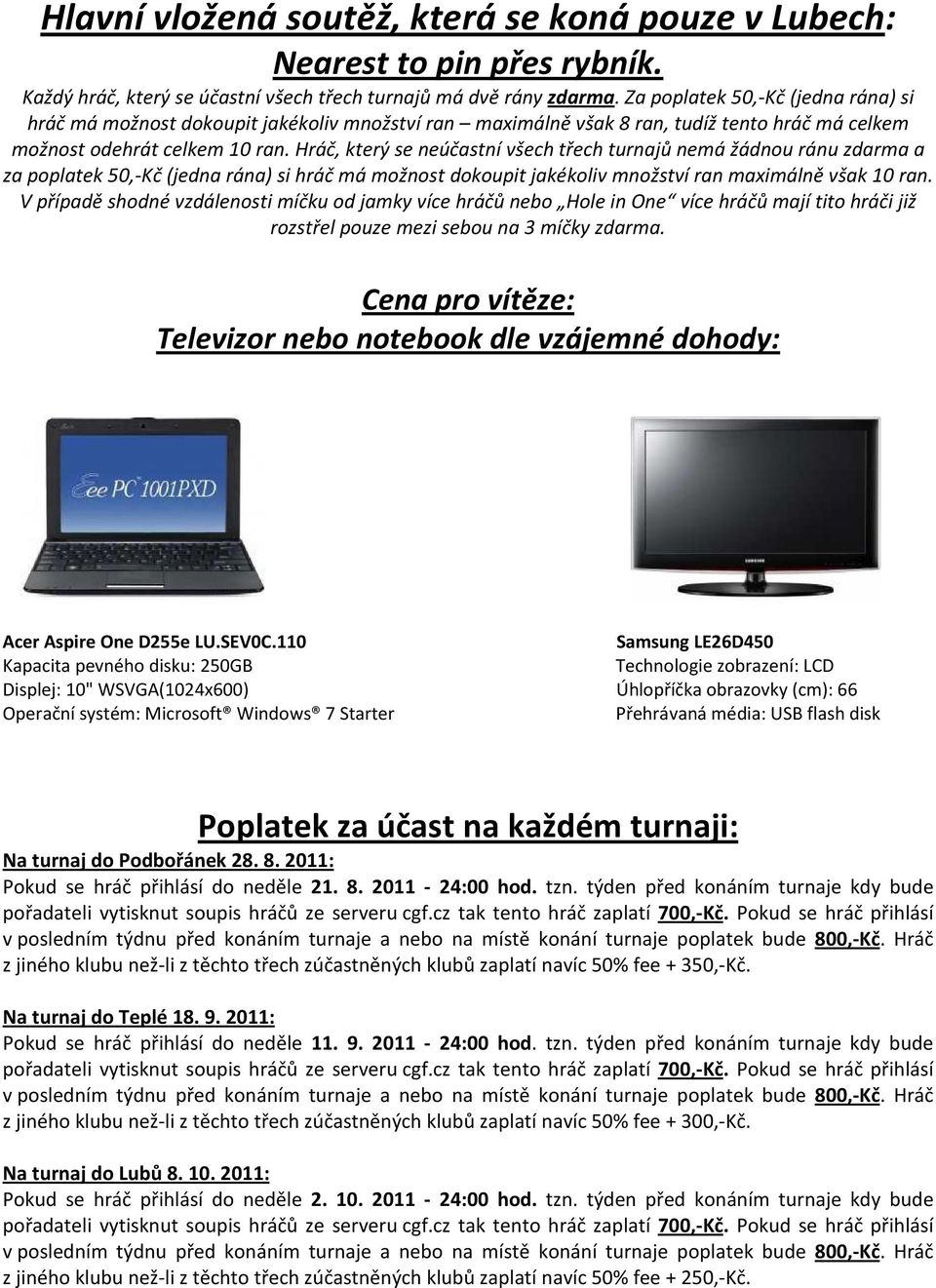 Hráč, který se neúčastní všech třech turnajů nemá žádnou ránu zdarma a za poplatek 50,-Kč (jedna rána) si hráč má možnost dokoupit jakékoliv množství ran maximálně však 10 ran.