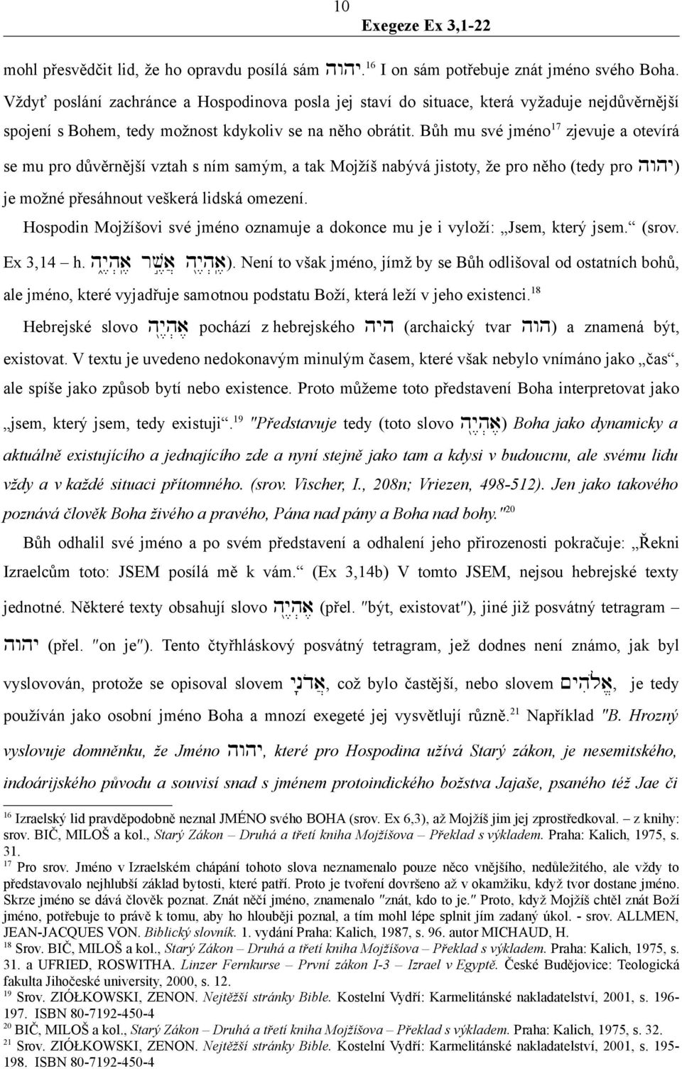 Bůh mu své jméno 17 zjevuje a otevírá se mu pro důvěrnější vztah s ním samým, a tak Mojžíš nabývá jistoty, že pro něho (tedy pro hwhy) je možné přesáhnout veškerá lidská omezení.