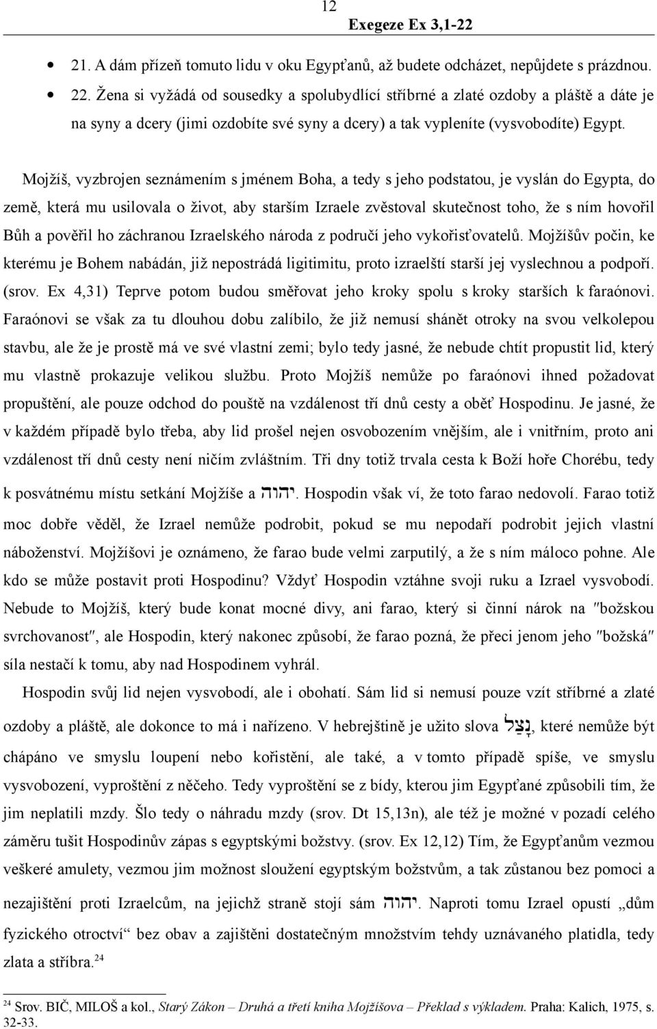 Mojžíš, vyzbrojen seznámením s jménem Boha, a tedy s jeho podstatou, je vyslán do Egypta, do země, která mu usilovala o život, aby starším Izraele zvěstoval skutečnost toho, že s ním hovořil Bůh a