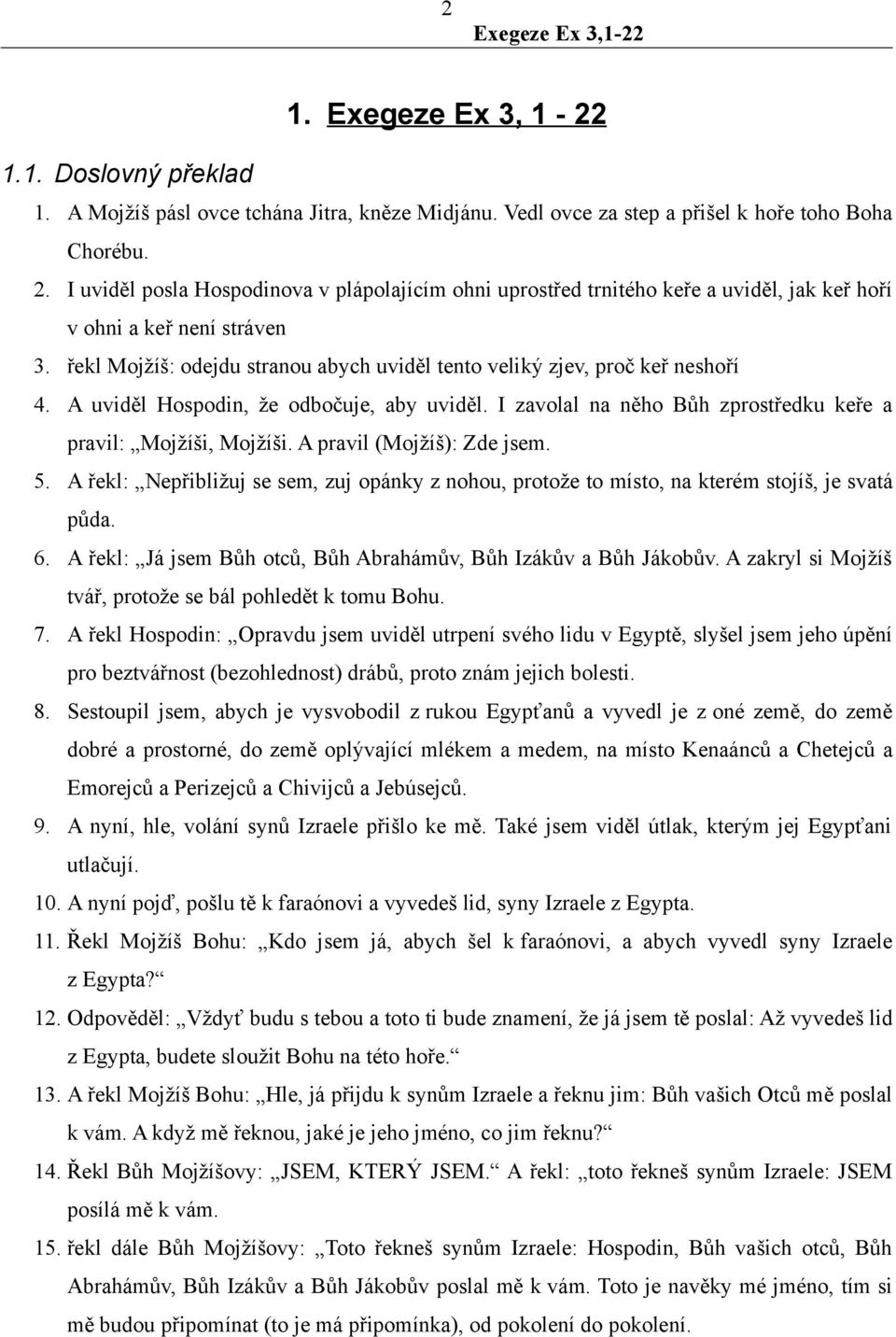 řekl Mojžíš: odejdu stranou abych uviděl tento veliký zjev, proč keř neshoří 4. A uviděl Hospodin, že odbočuje, aby uviděl. I zavolal na něho Bůh zprostředku keře a pravil: Mojžíši, Mojžíši.