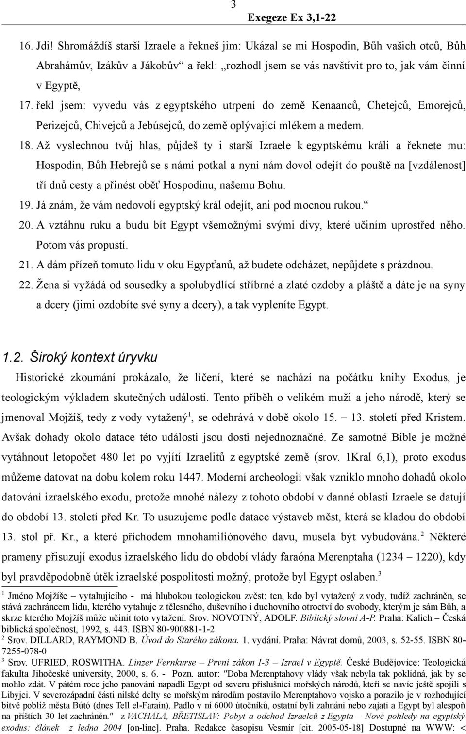 Až vyslechnou tvůj hlas, půjdeš ty i starší Izraele k egyptskému králi a řeknete mu: Hospodin, Bůh Hebrejů se s námi potkal a nyní nám dovol odejít do pouště na [vzdálenost] tří dnů cesty a přinést