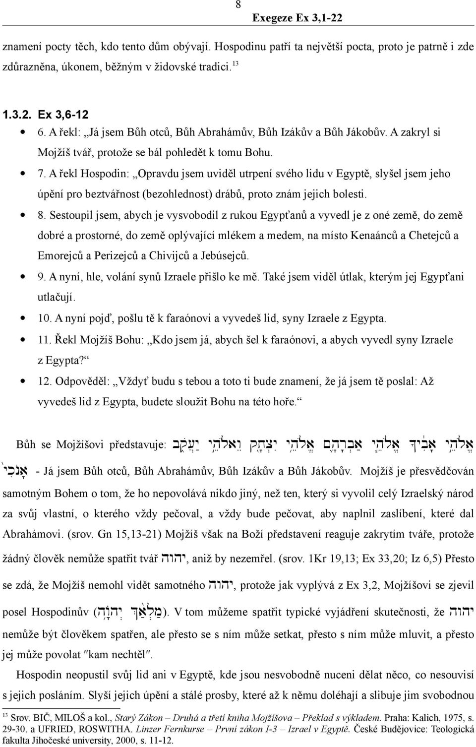 A řekl Hospodin: Opravdu jsem uviděl utrpení svého lidu v Egyptě, slyšel jsem jeho úpění pro beztvářnost (bezohlednost) drábů, proto znám jejich bolesti. 8.
