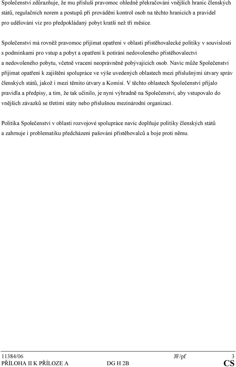 Společenství má rovněž pravomoc přijímat opatření v oblasti přistěhovalecké politiky v souvislosti s podmínkami pro vstup a pobyt a opatření k potírání nedovoleného přistěhovalectví a nedovoleného