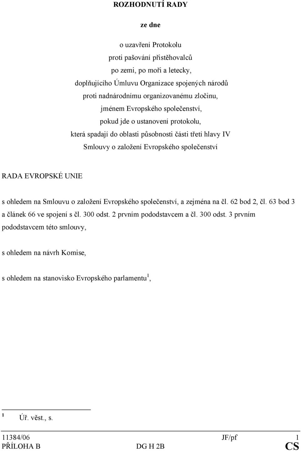 společenství RADA EVROPSKÉ UNIE s ohledem na Smlouvu o založení Evropského společenství, a zejména na čl. 62 bod 2, čl. 63 bod 3 a článek 66 ve spojení s čl. 300 odst.