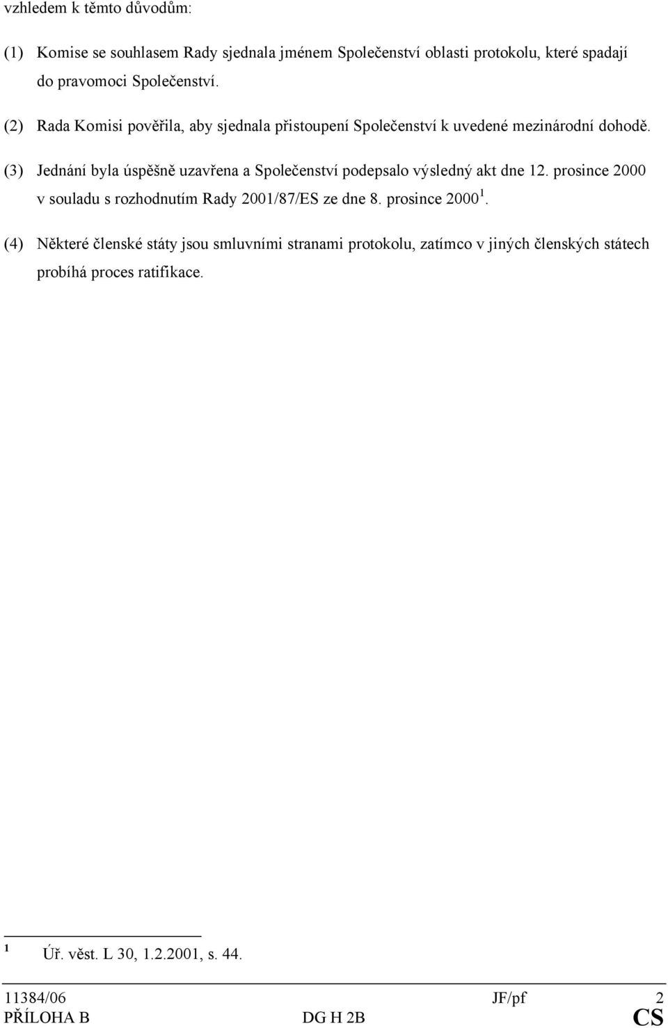 (3) Jednání byla úspěšně uzavřena a Společenství podepsalo výsledný akt dne 12. prosince 2000 v souladu s rozhodnutím Rady 2001/87/ES ze dne 8.
