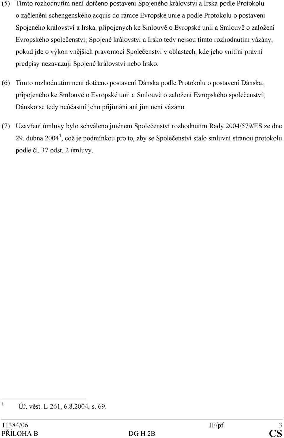Společenství v oblastech, kde jeho vnitřní právní předpisy nezavazují Spojené království nebo Irsko.