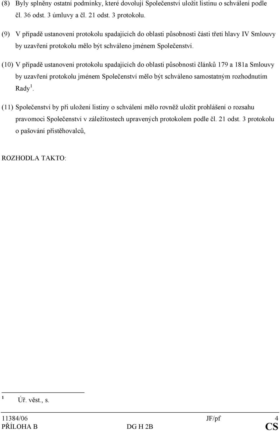 (10) V případě ustanovení protokolu spadajících do oblasti působnosti článků 179 a 181a Smlouvy by uzavření protokolu jménem Společenství mělo být schváleno samostatným rozhodnutím Rady 1.