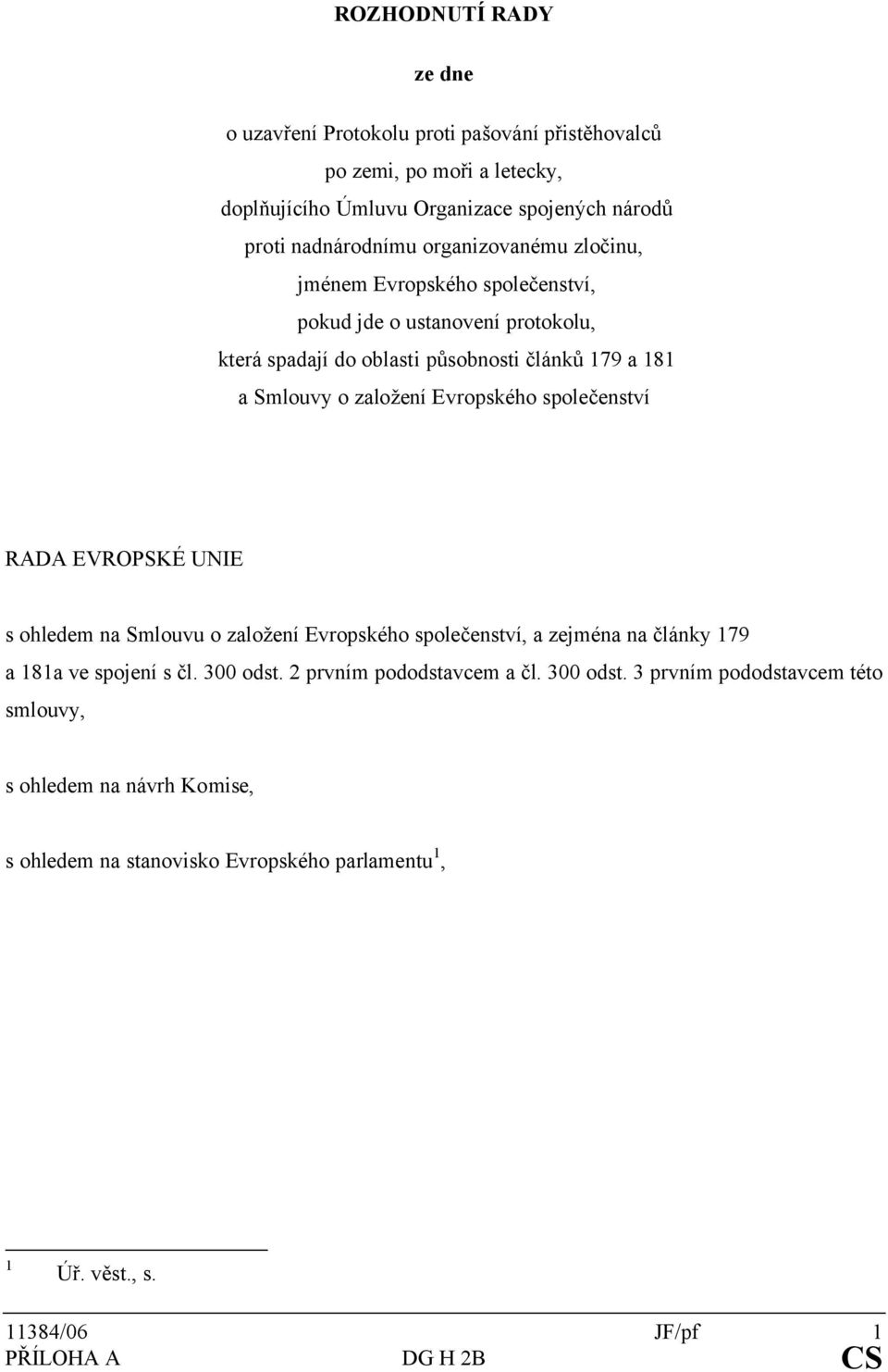 Evropského společenství RADA EVROPSKÉ UNIE s ohledem na Smlouvu o založení Evropského společenství, a zejména na články 179 a 181a ve spojení s čl. 300 odst.